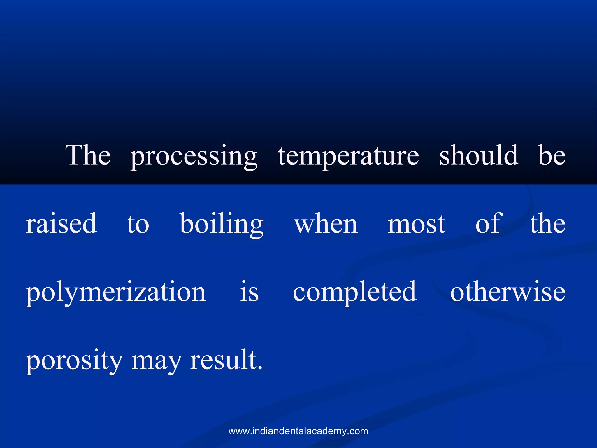 The processing temperature should be
raised to boiling when most of the
polymerization is completed otherwise
porosity may result.
www.indiandentalacademy.com
 