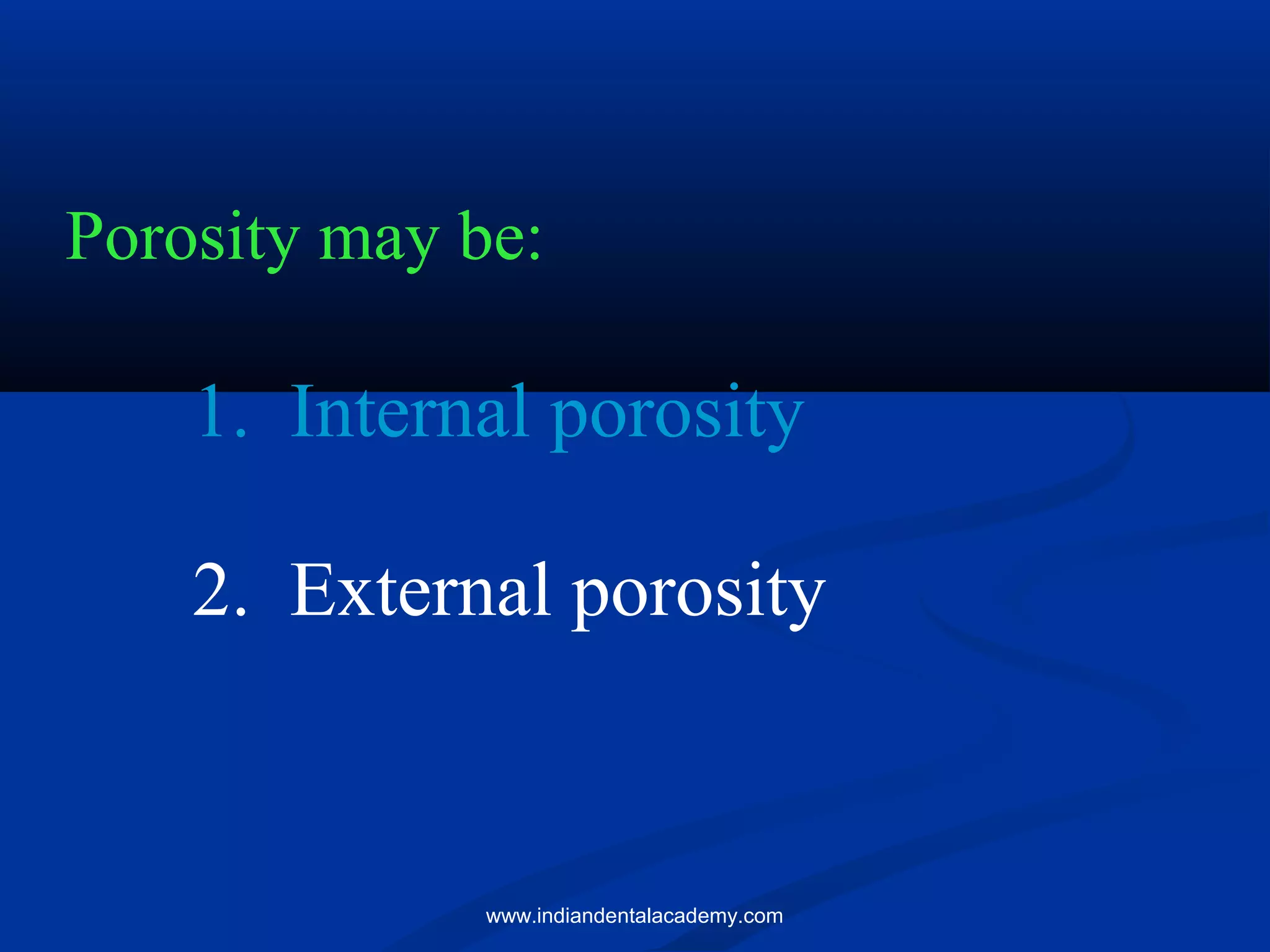 Porosity may be:
1. Internal porosity
2. External porosity
www.indiandentalacademy.com
 