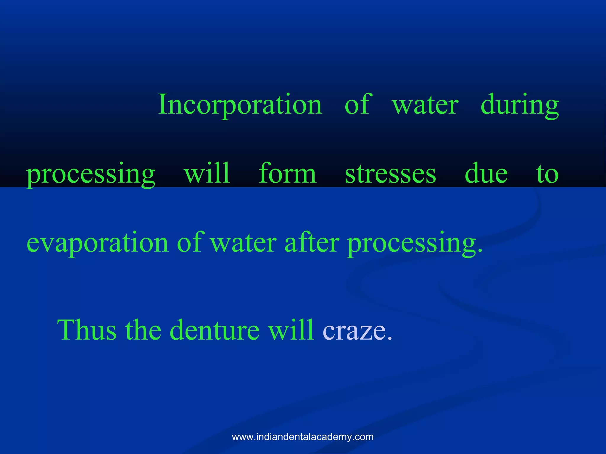 Incorporation of water during
processing will form stresses due to
evaporation of water after processing.
Thus the denture will craze.
www.indiandentalacademy.com
 