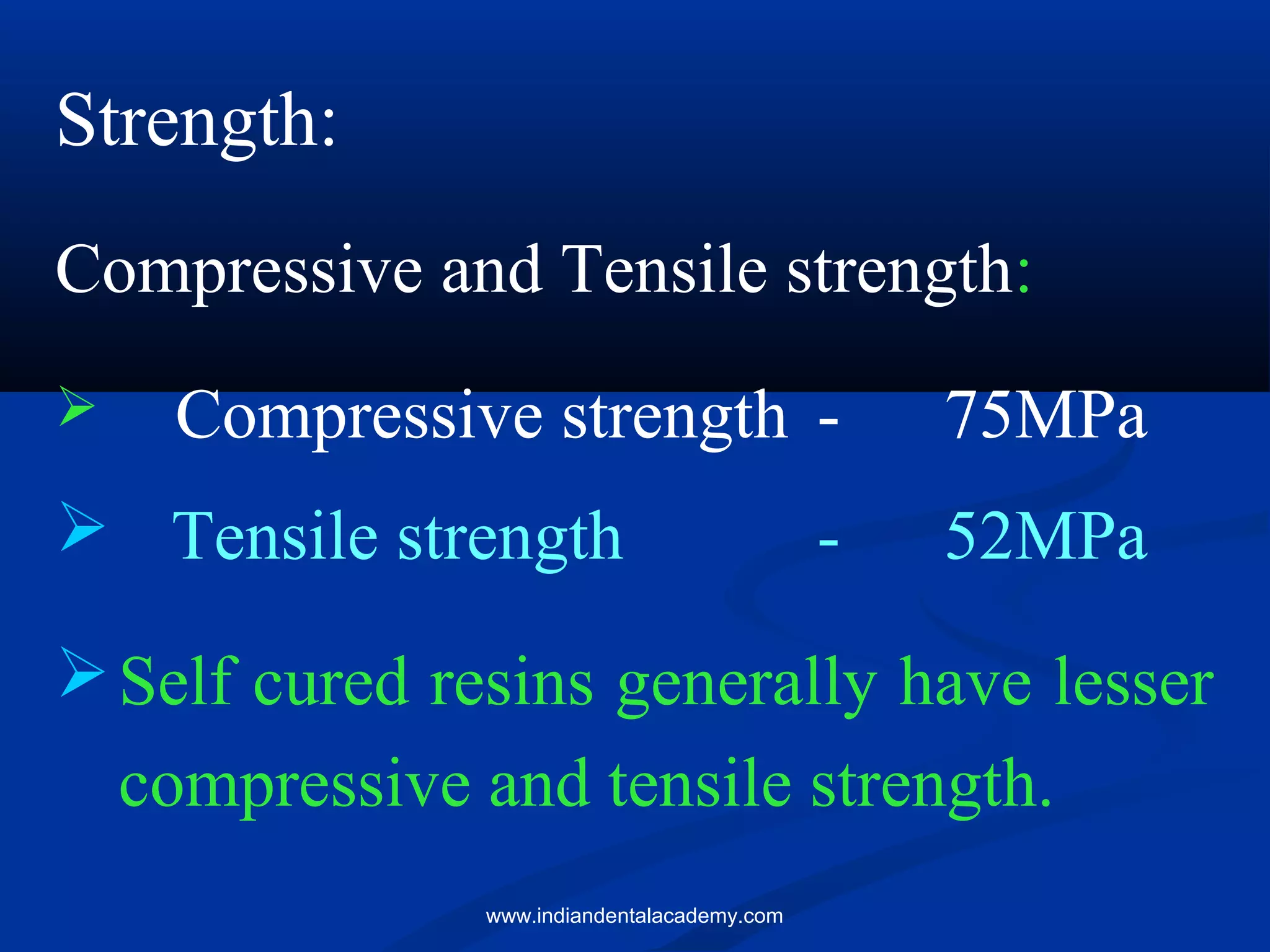Strength:
Compressive and Tensile strength:
 Compressive strength - 75MPa
 Tensile strength - 52MPa
Self cured resins generally have lesser
compressive and tensile strength.
www.indiandentalacademy.com
 
