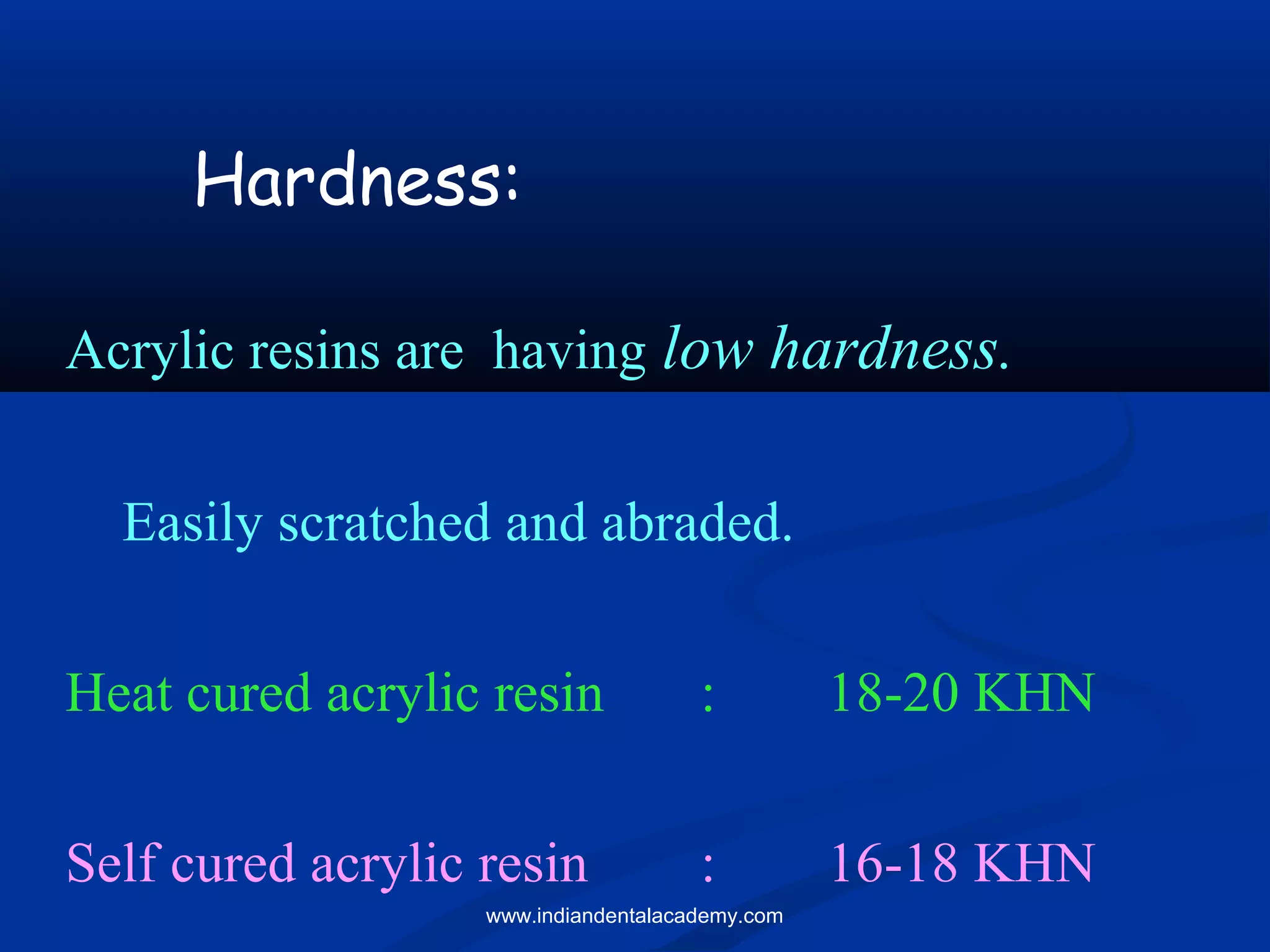 Acrylic resins are having low hardness.
Easily scratched and abraded.
Heat cured acrylic resin : 18-20 KHN
Self cured acrylic resin : 16-18 KHN
Hardness:
www.indiandentalacademy.com
 