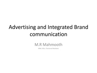 Advertising and Integrated Brand
communication
M.R Mahmooth
MBA, MSc, Chartered Marketer

 