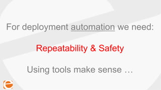 For deployment automation we need:
Repeatability & Safety
Using tools make sense …
 