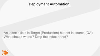 Deployment Automation
An index exists in Target (Production) but not in source (QA)
What should we do? Drop the index or not?
 