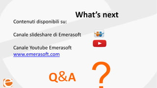 Contenuti disponibili su:
Canale slideshare di Emerasoft
Canale Youtube Emerasoft
www.emerasoft.com
Q&A
What’s next
 