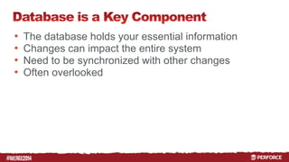 # 
• The database holds your essential information 
• Changes can impact the entire system 
• Need to be synchronized with other changes 
• Often overlooked 
 