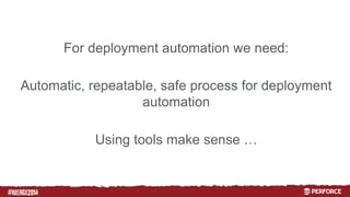 # 
For deployment automation we need: 
Automatic, repeatable, safe process for deployment 
automation 
Using tools make sense … 
 