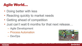 # 
• Doing better with less 
• Reacting quickly to market needs 
• Getting ahead of competition 
• Just can’t wait 6 months for that next release… 
– Agile Development 
– Process Automation 
– DevOps 
 