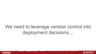 # 
We need to leverage version control into 
deployment decisions… 
 