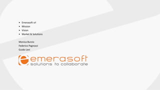 • Emerasoft srl
• Mission
• Vision
• Market & Solutions
Monica Burzio
Federico Pagnozzi
Guido Levi
 