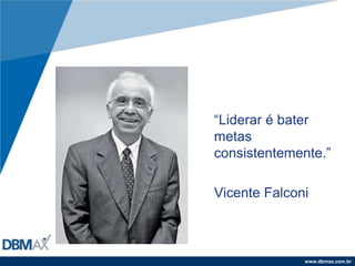 “Liderar é bater metas consistentemente.”Vicente Falconi