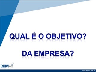 Qual é o objetivo?Da empresa?