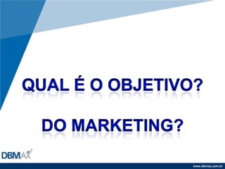 Qual é o objetivo?Do marketing?
