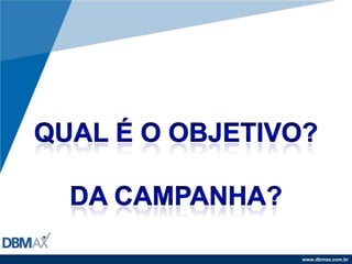 Qual é o objetivo?Da campanha?