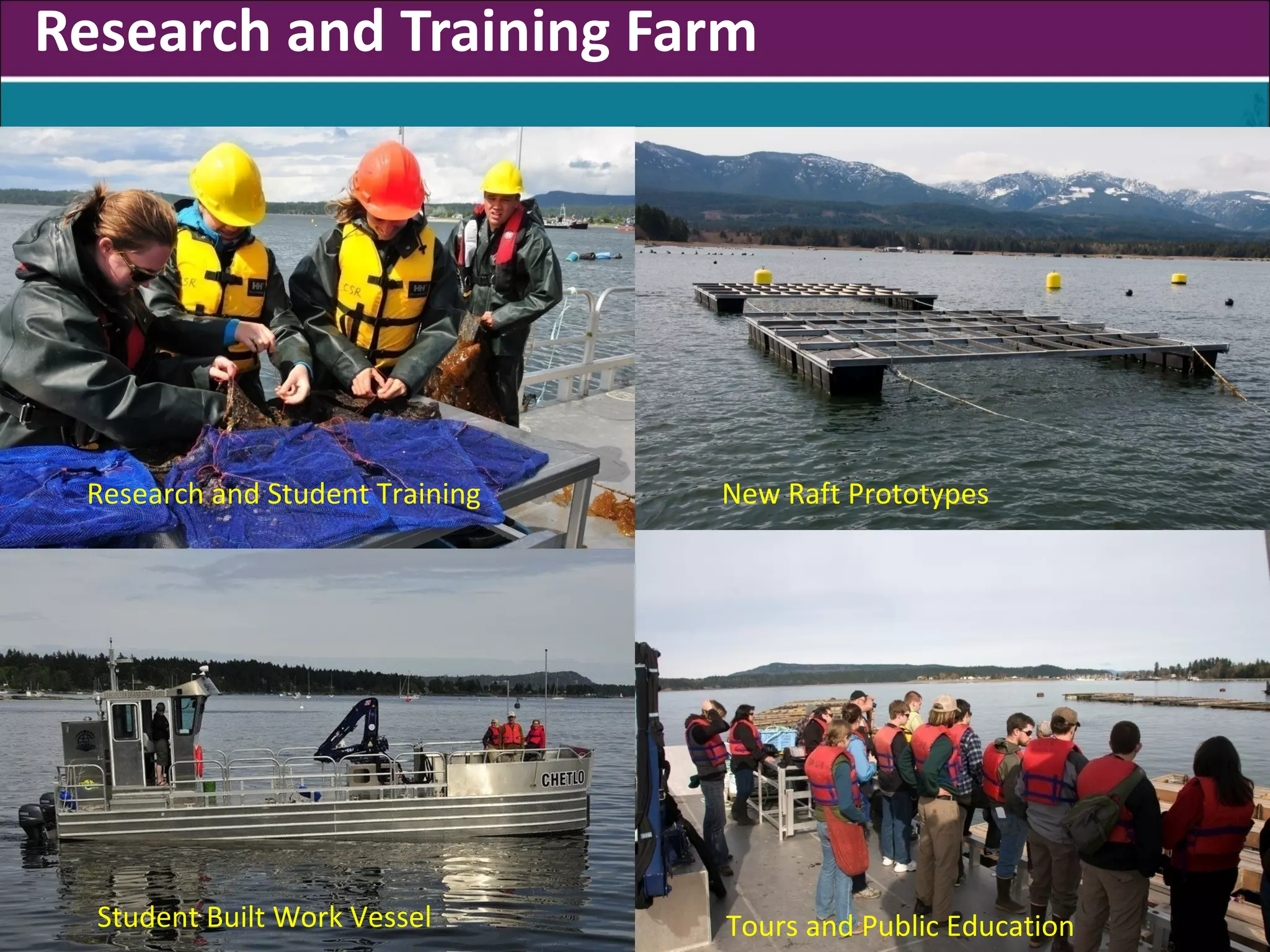 Research and Training Farm




 Research and Student Training   New Raft Prototypes




  Student Built Work Vessel      Tours and Public Education
 