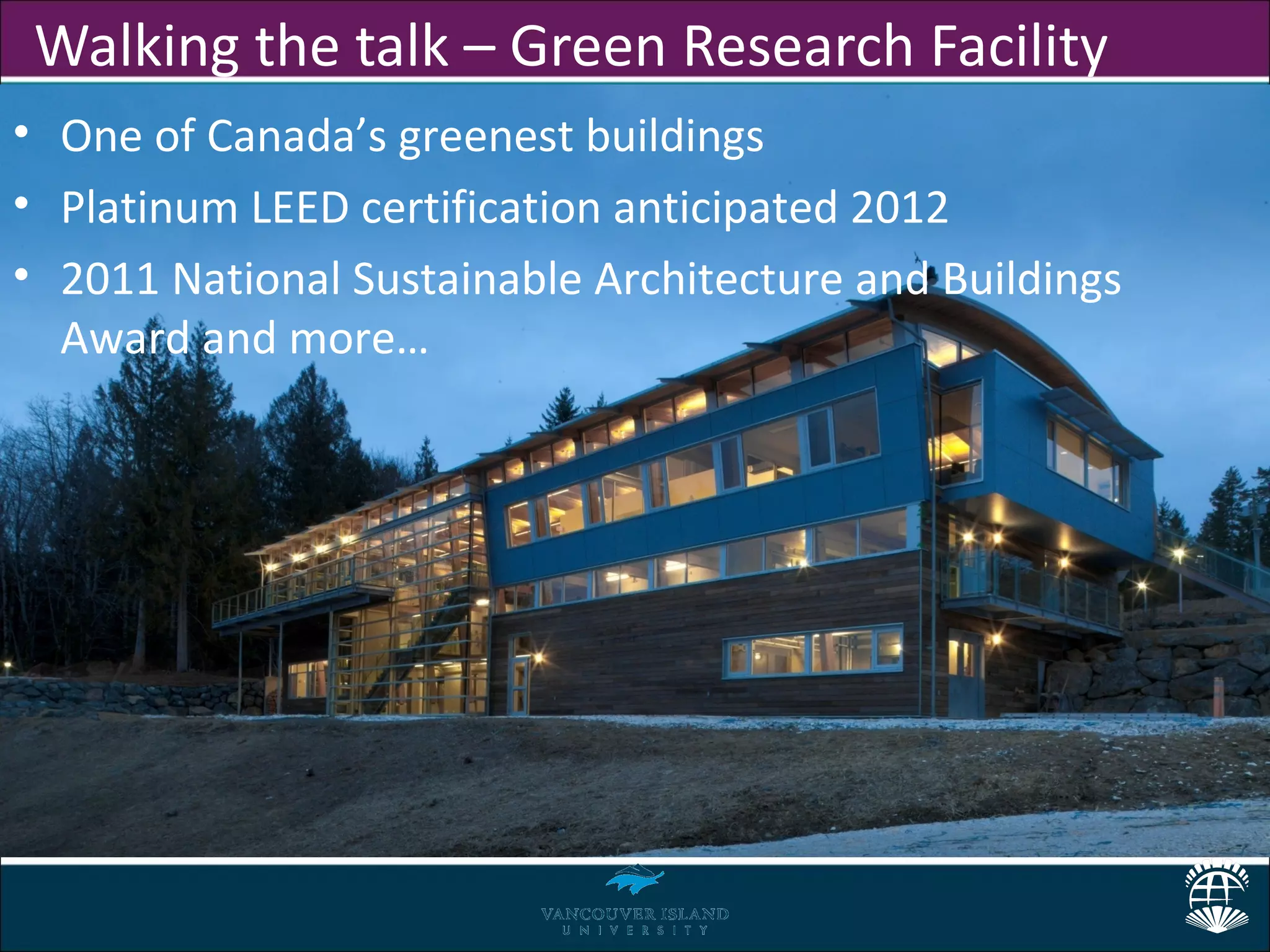 Walking the talk – Green Research Facility
• One of Canada’s greenest buildings
• Platinum LEED certification anticipated 2012
• 2011 National Sustainable Architecture and Buildings
  Award and more…
 