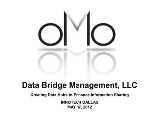 Data Bridge Management, LLC
 Creating Data Hubs to Enhance Information Sharing
                INNOTECH DALLAS
                   MAY 17, 2012
 