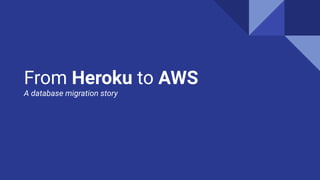 From Heroku to AWS
A database migration story
 