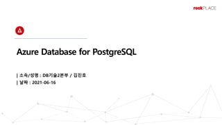 Azure Database for PostgreSQL
| 소속/성명 : DB기술2본부 / 김진호
| 날짜 : 2021-06-16
 