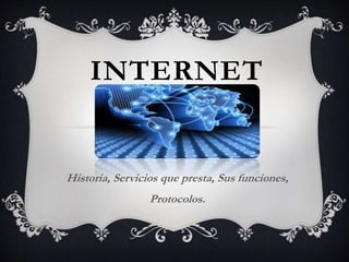 INTERNET
Historia, Servicios que presta, Sus funciones,
Protocolos.
 