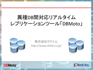 異種DB間対応リアルタイム
レプリケーションツール「DBMoto」
-1-
株式会社クライム
http://www.climb.co.jp/
 