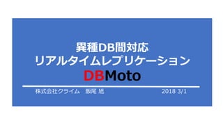 株式会社クライム 飯尾 旭 2018 3/1
異種DB間対応
リアルタイムレプリケーション
DBMoto
 