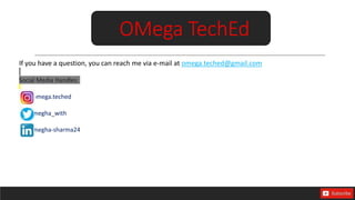 If you have a question, you can reach me via e-mail at omega.teched@gmail.com
Social Media Handles:
omega.teched
megha_with
megha-sharma24
OMega TechEd
 