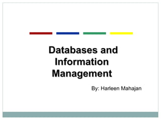 Databases and Information Management By: Harleen Mahajan 