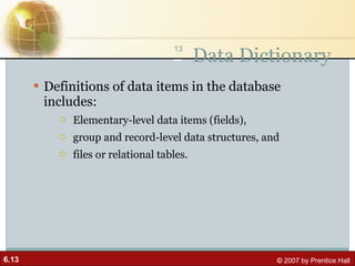 Data Dictionary Definitions of data items in the database includes: Elementary-level data items (fields),  group and record-level data structures, and files or relational tables. 