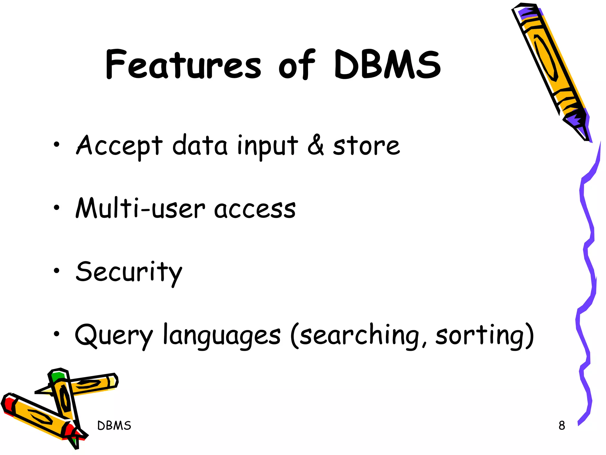 Features of DBMS Accept data input & store  Multi-user access  Security Query languages (searching, sorting) DBMS 