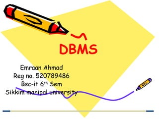DBMS Emraan Ahmad Reg no. 520789486 Bsc-it 6 th  Sem Sikkim manipal university 