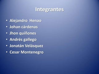 Integrantes
•   Alejandro Henao
•   Johan cárdenas
•   Jhon quiñones
•   Andrés gallego
•   Jonatán Velásquez
•   Cesar Montenegro
 