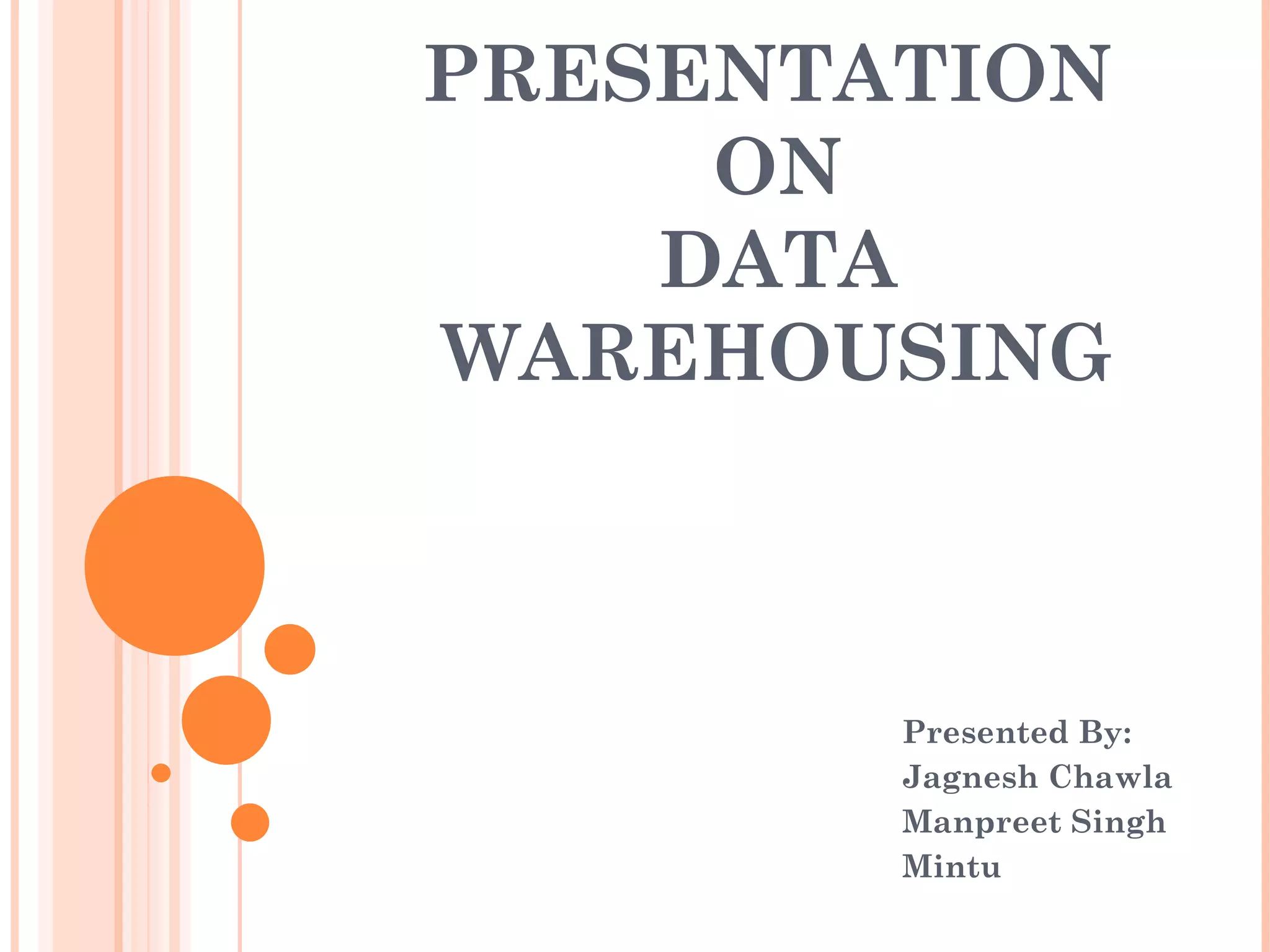 PRESENTATION
     ON
    DATA
WAREHOUSING



        Presented By:
        Jagnesh Chawla
        Manpreet Singh
        Mintu
 