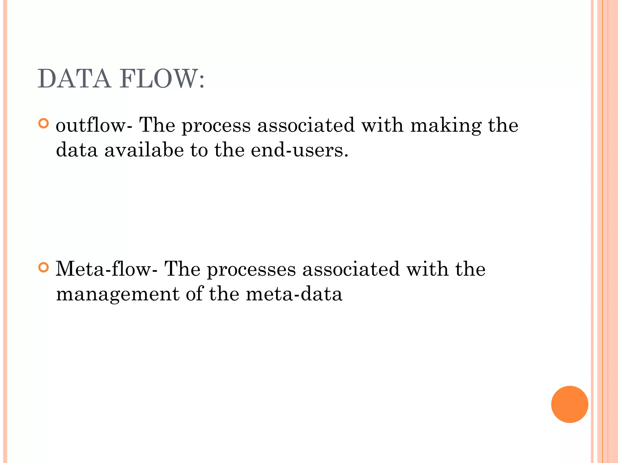 DATA FLOW:
   outflow- The process associated with making the
    data availabe to the end-users.




   Meta-flow- The processes associated with the
    management of the meta-data
 