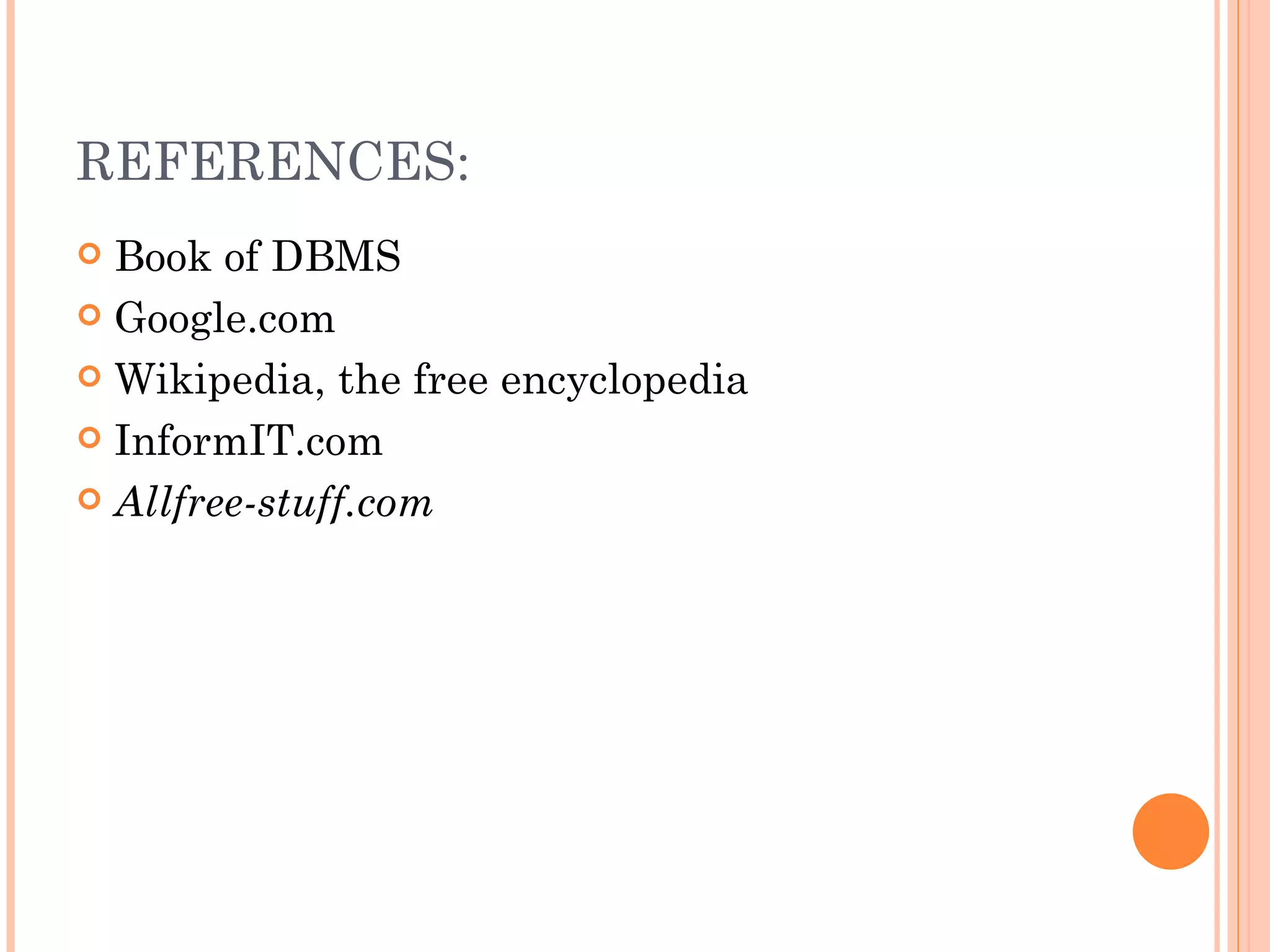 REFERENCES:
 Book of DBMS
 Google.com

 Wikipedia, the free encyclopedia

 InformIT.com

 Allfree-stuff.com
 