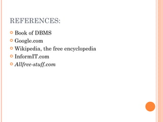 REFERENCES:
 Book of DBMS
 Google.com

 Wikipedia, the free encyclopedia

 InformIT.com

 Allfree-stuff.com
 