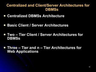 Centralized and Client/Server Architectures for DBMSs  Centralized DBMSs Architecture   Basic Client / Server Architectures   Two – Tier Client / Server Architectures for DBMSs   Three – Tier and n – Tier Architectures for Web Applications   