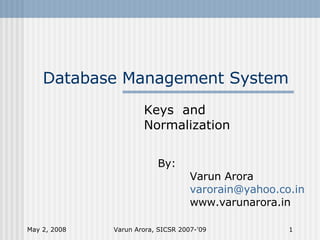 Database Management System Keys  and Normalization June 2, 2009 Varun Arora, SICSR 2007-'09 By: Varun Arora [email_address] www.varunarora.in 