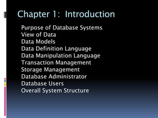 Chapter 1: Introduction
Purpose of Database Systems
View of Data
Data Models
Data Definition Language
Data Manipulation Language
Transaction Management
Storage Management
Database Administrator
Database Users
Overall System Structure
 