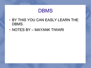 DBMS
● BY THIS YOU CAN EASLY LEARN THE
DBMS.
● NOTES BY – MAYANK TIWARI
 