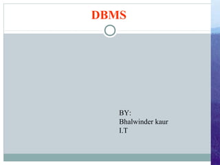 DBMS

BY:
Bhalwinder kaur
I.T

 