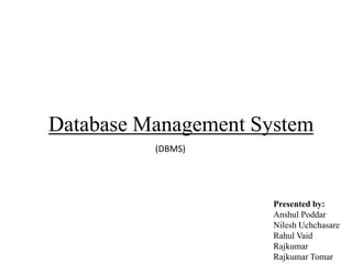 Database Management System
(DBMS)

Presented by:
Anshul Poddar
Nilesh Uchchasare
Rahul Vaid
Rajkumar
Rajkumar Tomar

 