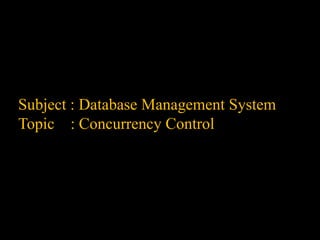 Subject : Database Management System
Topic : Concurrency Control
 