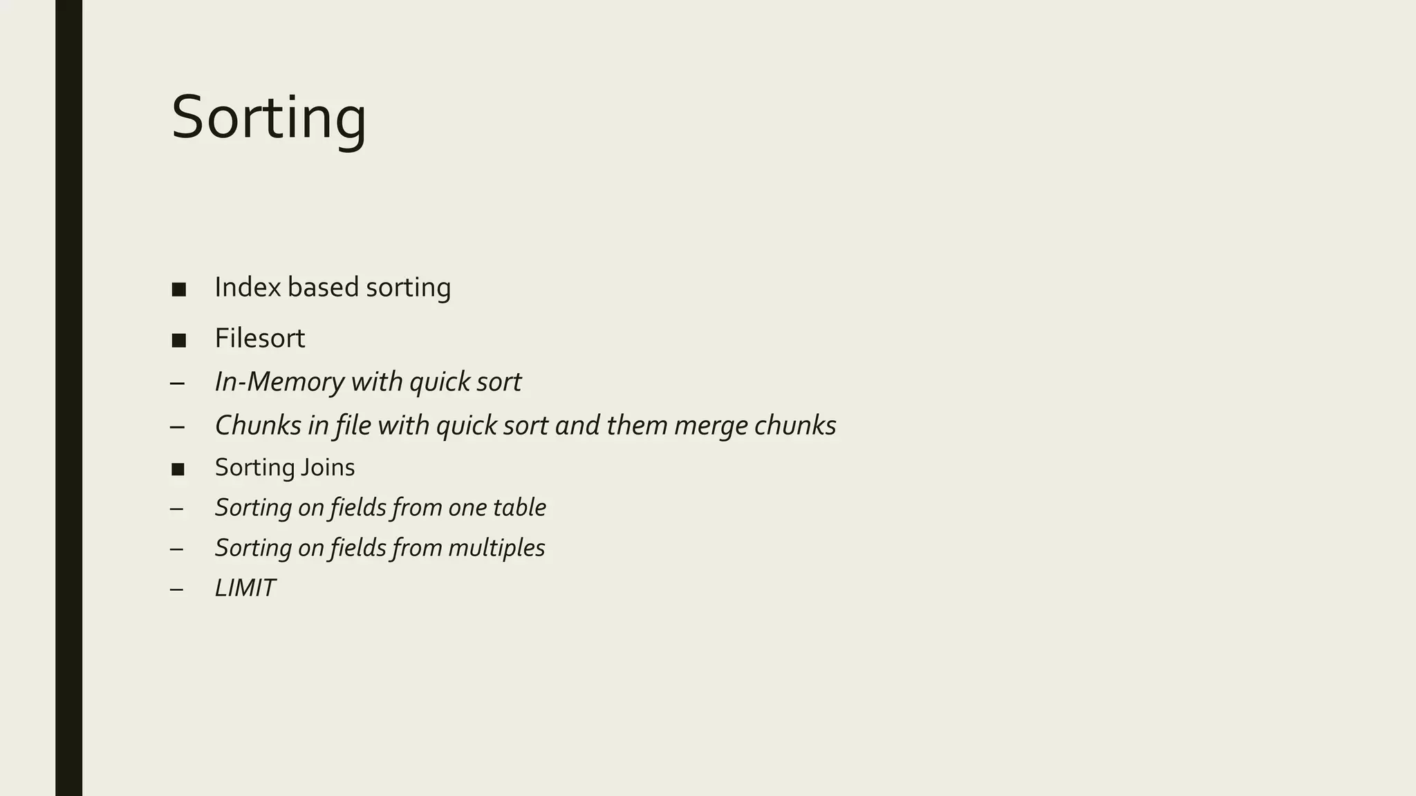 Sorting
■ Index based sorting
■ Filesort
– In-Memory with quick sort
– Chunks in file with quick sort and them merge chunks
■ Sorting Joins
– Sorting on fields from one table
– Sorting on fields from multiples
– LIMIT
 