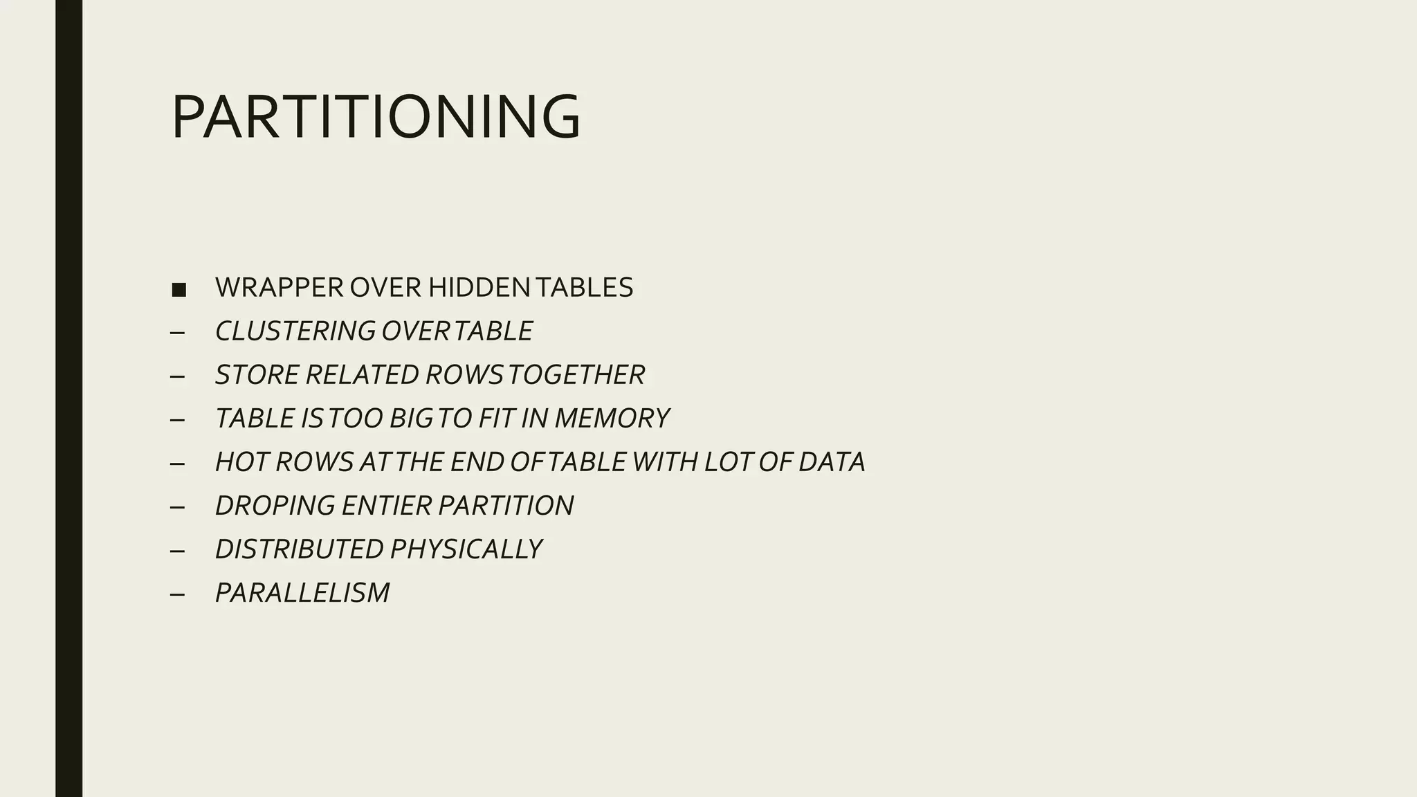 PARTITIONING
■ WRAPPER OVER HIDDENTABLES
– CLUSTERINGOVERTABLE
– STORE RELATED ROWSTOGETHER
– TABLE ISTOO BIGTO FIT IN MEMORY
– HOT ROWS ATTHE END OFTABLEWITH LOT OF DATA
– DROPING ENTIER PARTITION
– DISTRIBUTED PHYSICALLY
– PARALLELISM
 