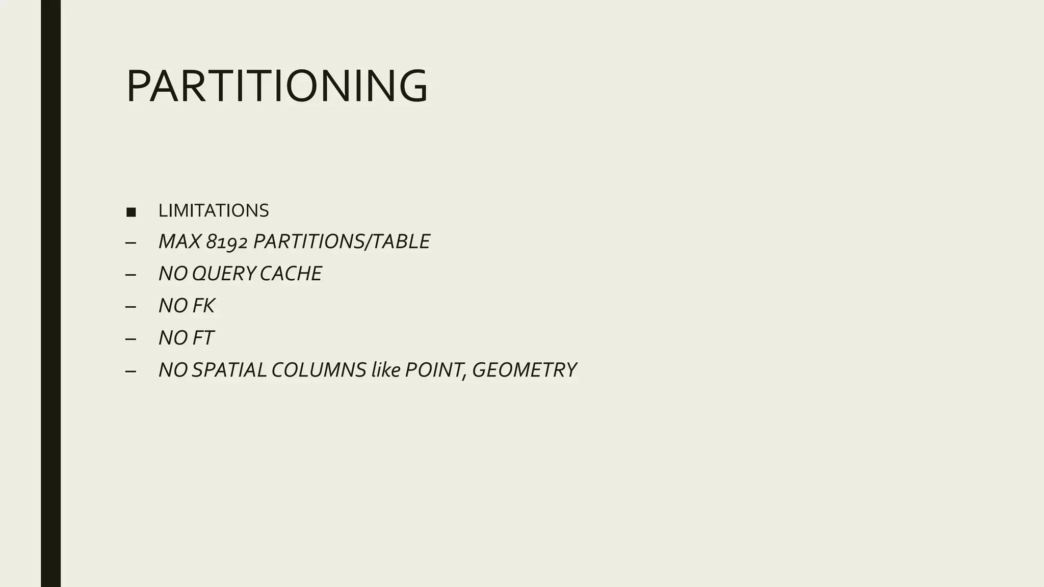 PARTITIONING
■ LIMITATIONS
– MAX 8192 PARTITIONS/TABLE
– NO QUERYCACHE
– NO FK
– NO FT
– NO SPATIAL COLUMNS like POINT,GEOMETRY
 
