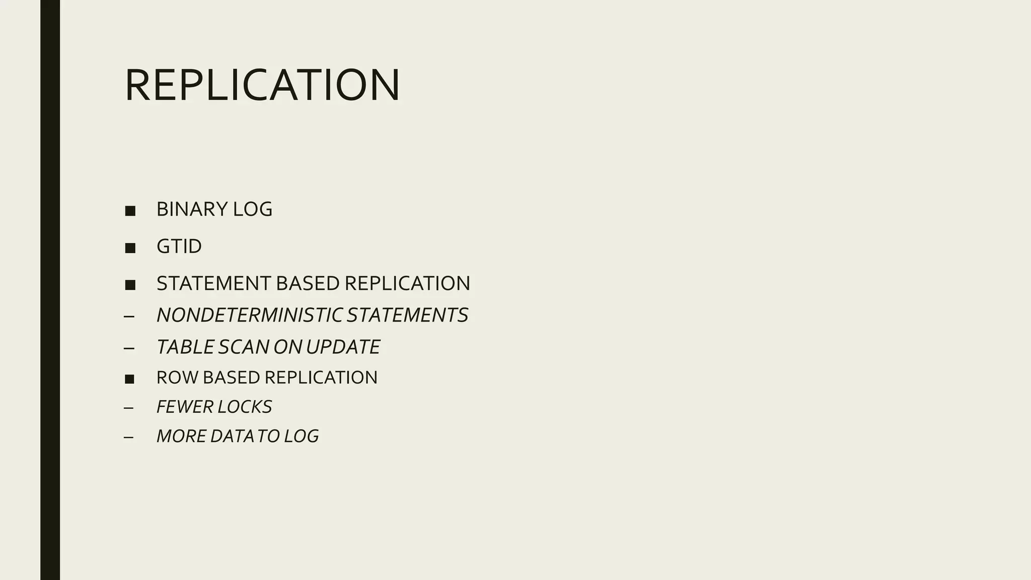 REPLICATION
■ BINARY LOG
■ GTID
■ STATEMENT BASED REPLICATION
– NONDETERMINISTIC STATEMENTS
– TABLE SCAN ONUPDATE
■ ROW BASED REPLICATION
– FEWER LOCKS
– MORE DATATO LOG
 