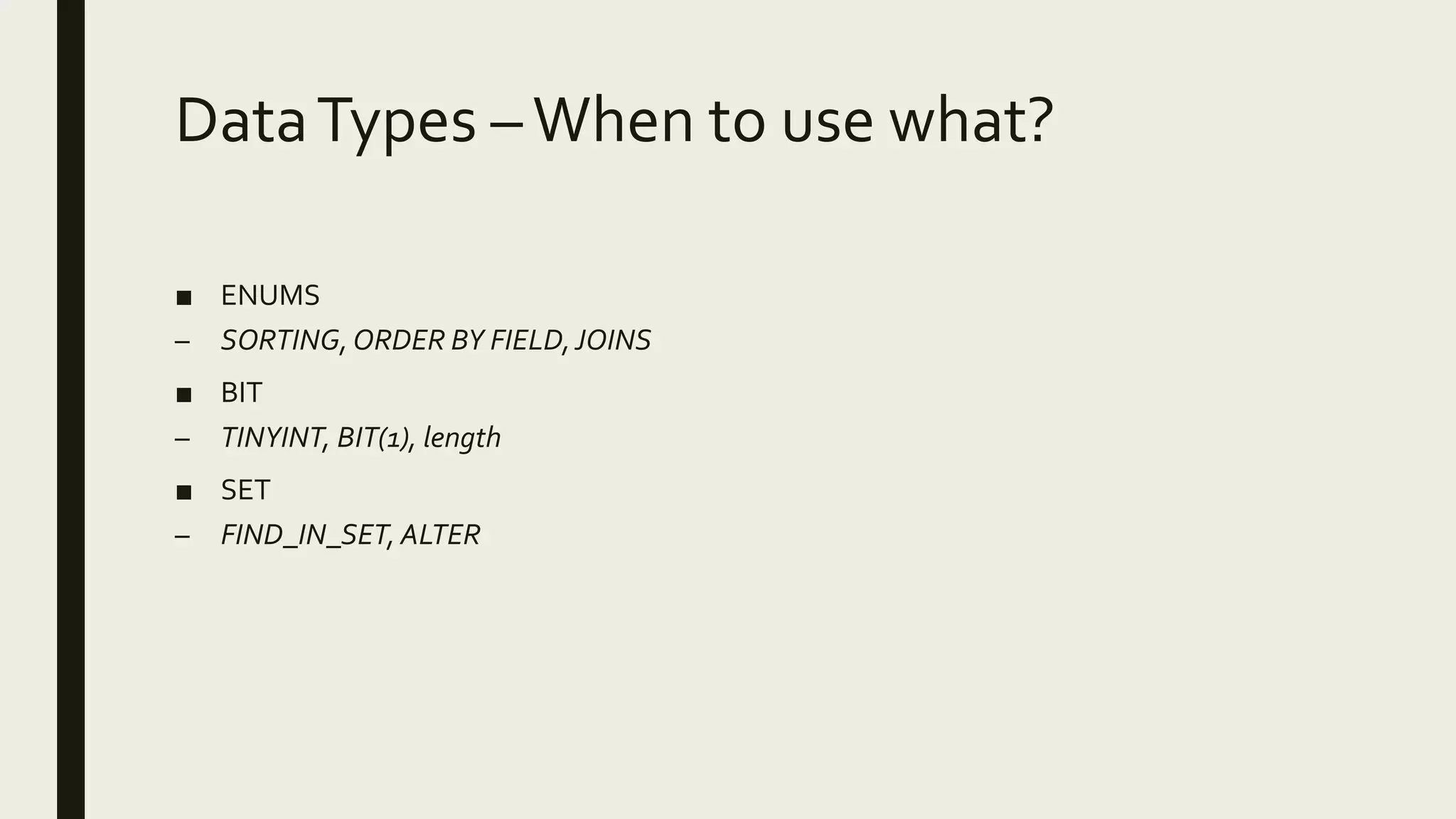 DataTypes –When to use what?
■ ENUMS
– SORTING,ORDER BY FIELD,JOINS
■ BIT
– TINYINT, BIT(1), length
■ SET
– FIND_IN_SET, ALTER
 