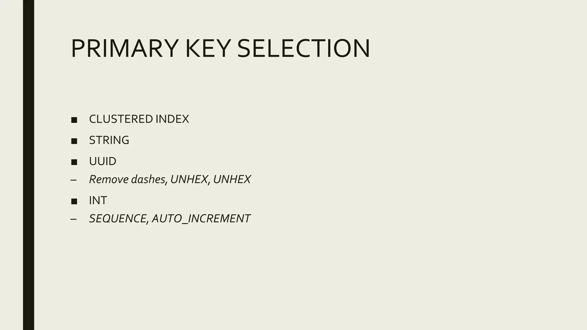 PRIMARY KEY SELECTION
■ CLUSTERED INDEX
■ STRING
■ UUID
– Remove dashes,UNHEX,UNHEX
■ INT
– SEQUENCE, AUTO_INCREMENT
 