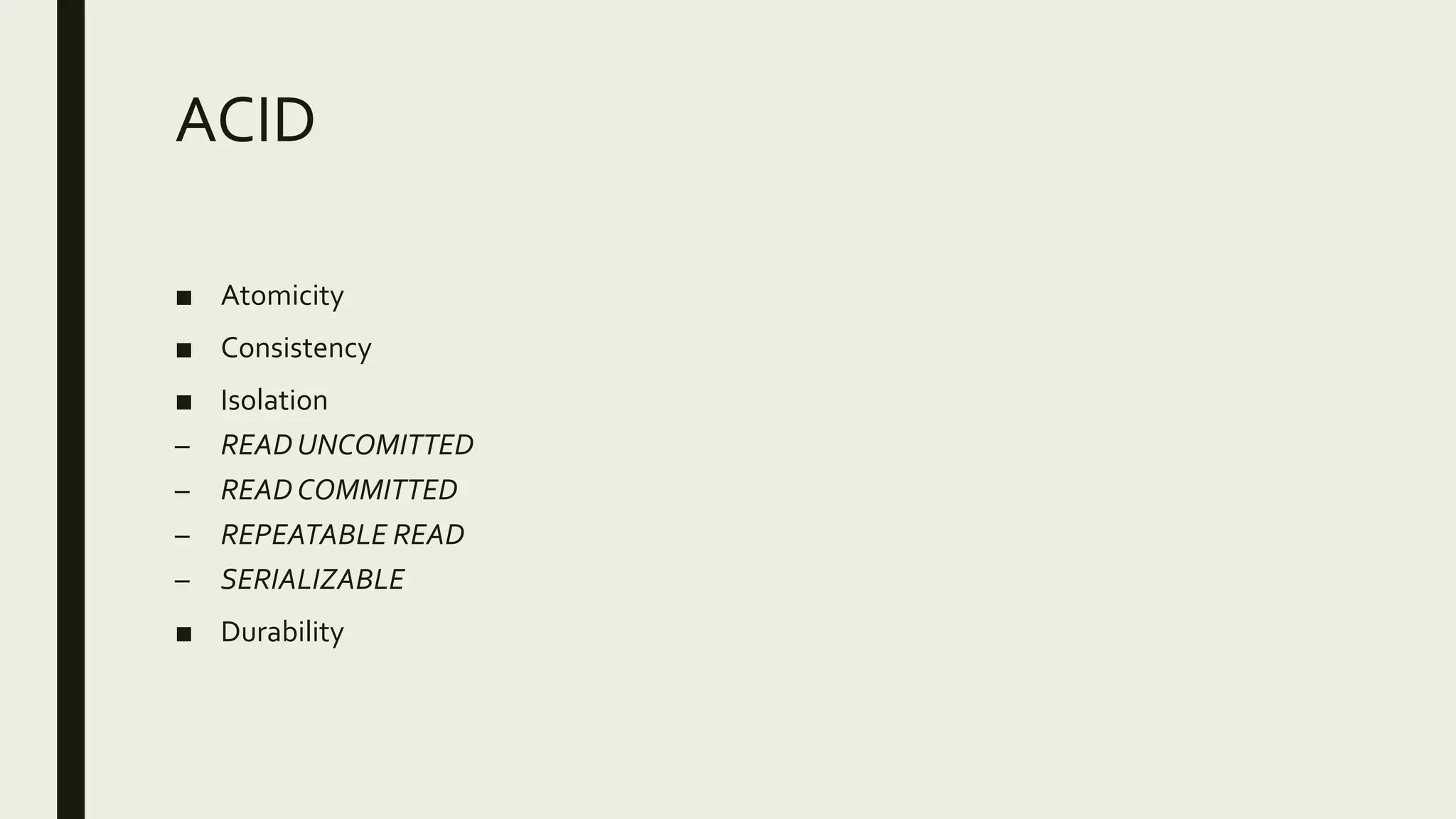 ACID
■ Atomicity
■ Consistency
■ Isolation
– READ UNCOMITTED
– READ COMMITTED
– REPEATABLE READ
– SERIALIZABLE
■ Durability
 